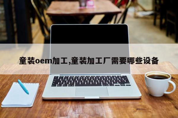 童装oem加工,童装加工厂需要哪些设备