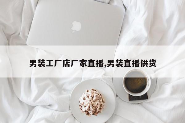 男装工厂店厂家直播,男装直播供货