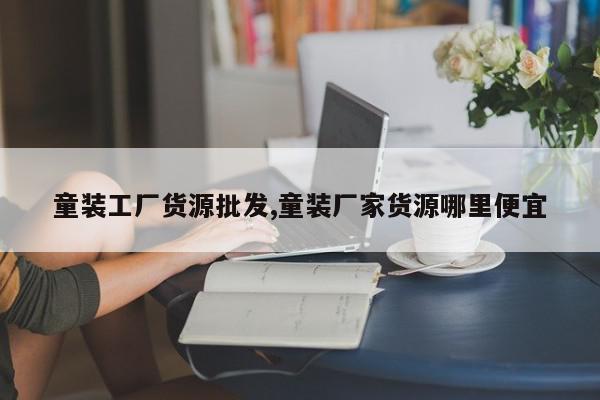 童装工厂货源批发,童装厂家货源哪里便宜