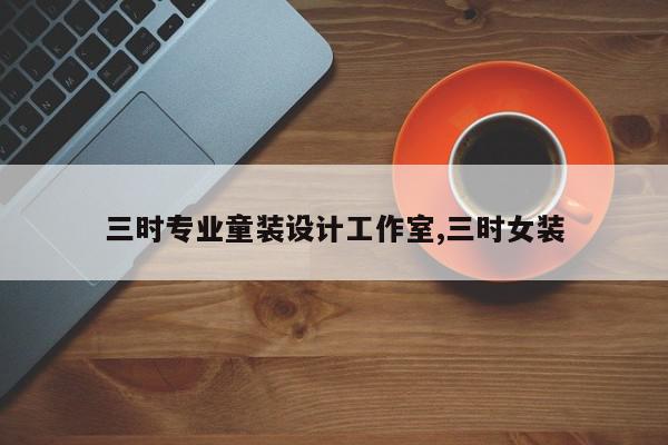三时专业童装设计工作室,三时女装