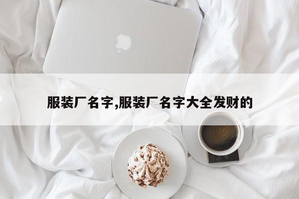 服装厂名字,服装厂名字大全发财的