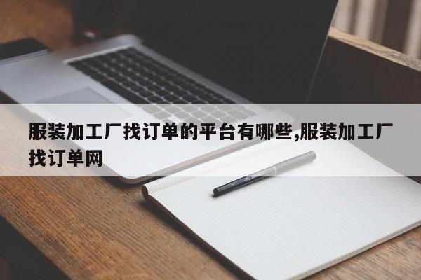 服装加工厂找订单的平台有哪些,服装加工厂找订单网